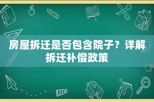 房屋拆遷是否包含院子？詳解拆遷補償政策