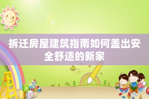 拆遷房屋建筑指南如何蓋出安全舒適的新家