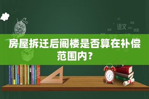 房屋拆遷后閣樓是否算在補償范圍內？