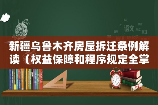 新疆烏魯木齊房屋拆遷條例解讀（權益保障和程序規定全掌握）