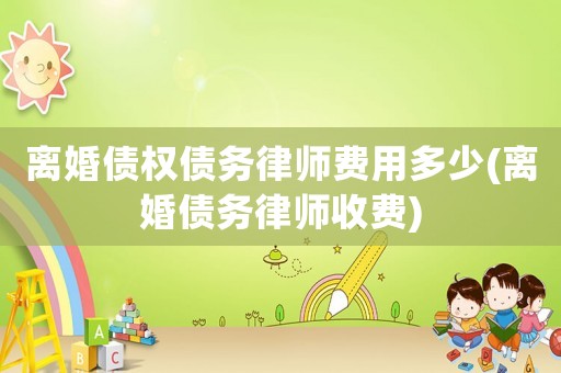 離婚債權債務律師費用多少(離婚債務律師收費)