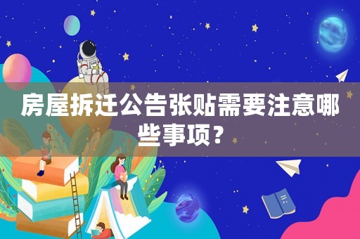 房屋拆遷公告張貼需要注意哪些事項(xiàng)？
