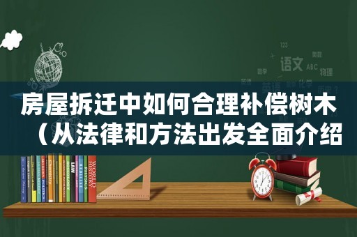 房屋拆遷中如何合理補償樹木（從法律和方法出發全面介紹）