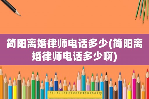 簡陽離婚律師電話多少(簡陽離婚律師電話多少啊)