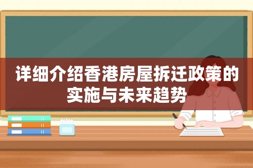 詳細(xì)介紹香港房屋拆遷政策的實(shí)施與未來(lái)趨勢(shì)