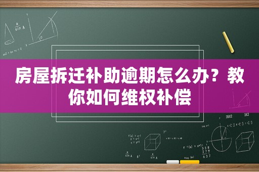 房屋拆遷補助逾期怎么辦？教你如何維權補償