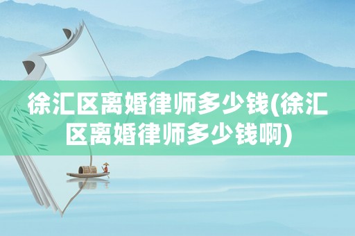 徐匯區離婚律師多少錢(徐匯區離婚律師多少錢啊)