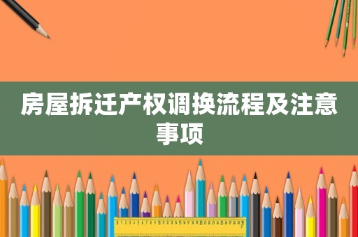房屋拆遷產權調換流程及注意事項