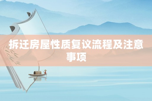 拆遷房屋性質(zhì)復(fù)議流程及注意事項(xiàng)
