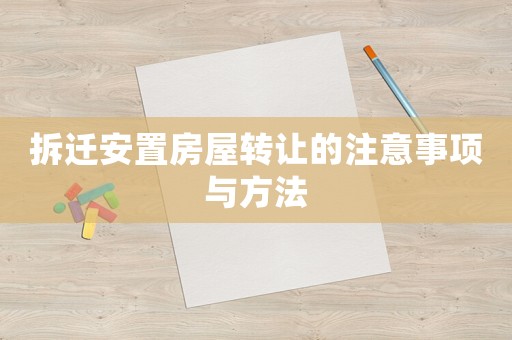 拆遷安置房屋轉讓的注意事項與方法