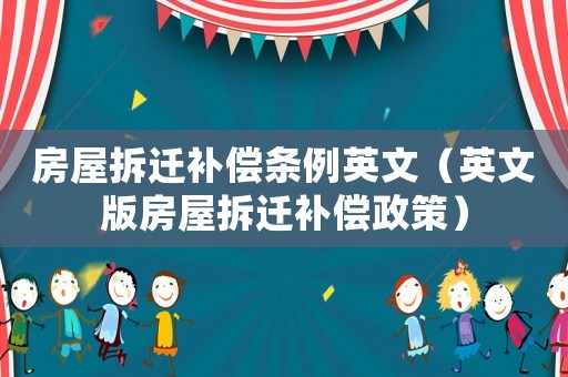 房屋拆遷補償條例英文（英文版房屋拆遷補償政策）
