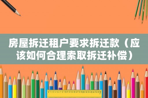 房屋拆遷租戶要求拆遷款（應該如何合理索取拆遷補償）