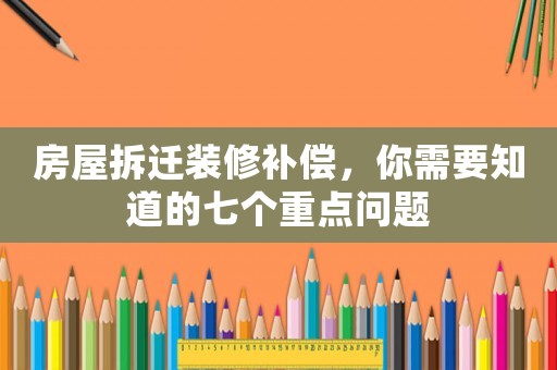 房屋拆遷裝修補償，你需要知道的七個重點問題