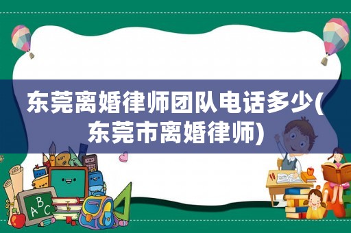 東莞離婚律師團隊電話多少(東莞市離婚律師)