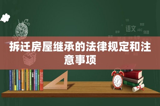拆遷房屋繼承的法律規定和注意事項