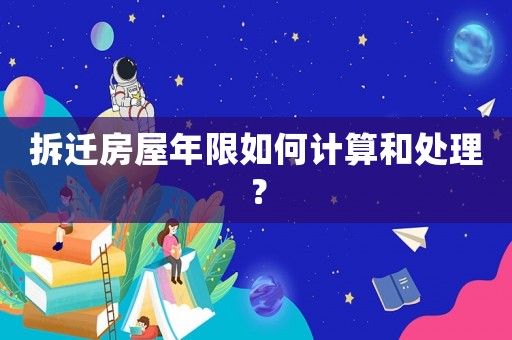 拆遷房屋年限如何計算和處理？