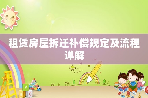 租賃房屋拆遷補(bǔ)償規(guī)定及流程詳解