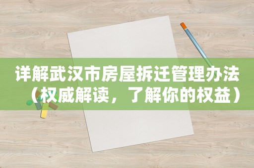 詳解武漢市房屋拆遷管理辦法（權威解讀，了解你的權益）