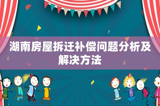 湖南房屋拆遷補(bǔ)償問(wèn)題分析及解決方法