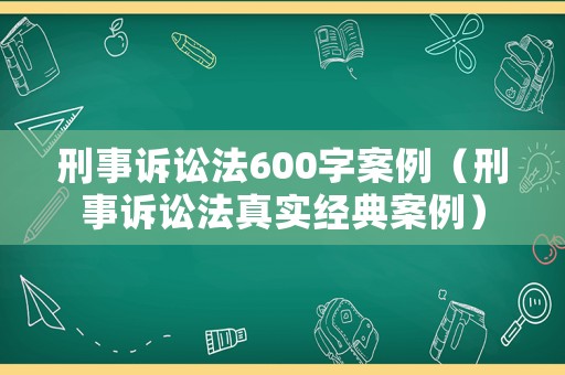 刑事訴訟法600字案例（刑事訴訟法真實經(jīng)典案例）