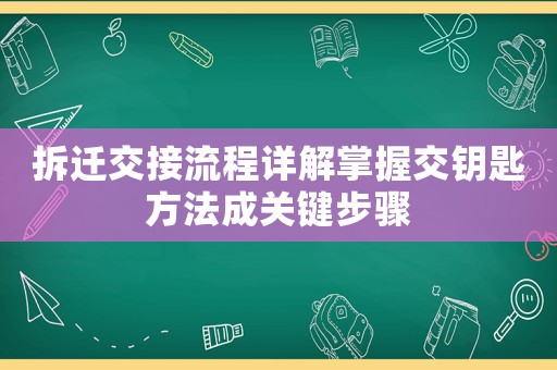 拆遷交接流程詳解掌握交鑰匙方法成關(guān)鍵步驟
