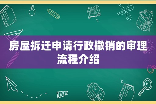 房屋拆遷申請行政撤銷的審理流程介紹