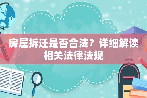 房屋拆遷是否合法？詳細解讀相關(guān)法律法規(guī)