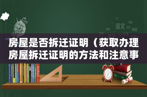 房屋是否拆遷證明（獲取辦理房屋拆遷證明的方法和注意事項）