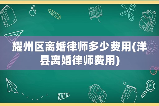 耀州區離婚律師多少費用(洋縣離婚律師費用)