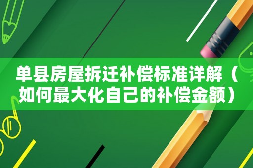 單縣房屋拆遷補償標準詳解（如何最大化自己的補償金額）
