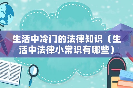 生活中冷門的法律知識（生活中法律小常識有哪些）