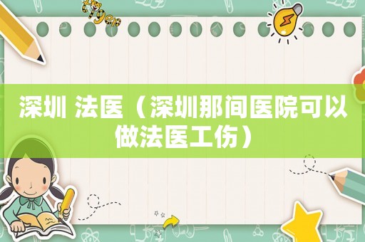 深圳 法醫（深圳那間醫院可以做法醫工傷）