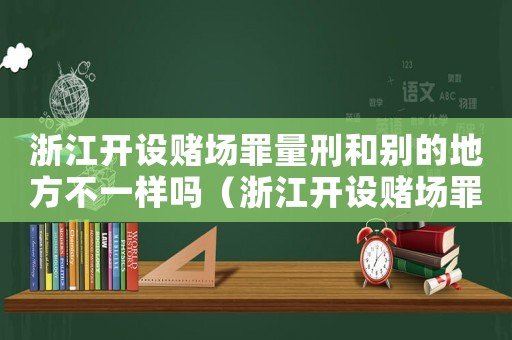 浙江開設(shè)賭場罪量刑和別的地方不一樣嗎（浙江開設(shè)賭場罪量刑）