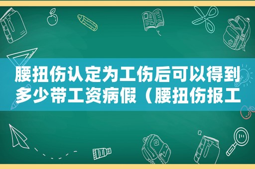 腰扭傷認定為工傷后可以得到多少帶工資病假（腰扭傷報工傷能賠誤工費嗎）