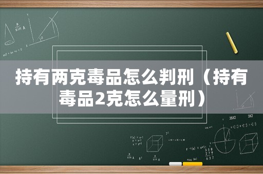 持有兩克毒品怎么判刑（持有毒品2克怎么量刑）
