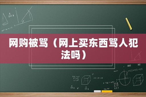 網(wǎng)購(gòu)被罵（網(wǎng)上買東西罵人犯法嗎）