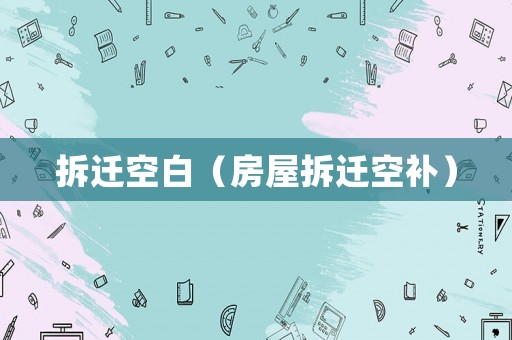 拆遷空白（房屋拆遷空補(bǔ)）