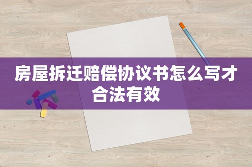 房屋拆遷賠償協議書怎么寫才合法有效