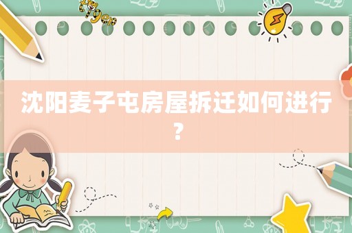 沈陽麥子屯房屋拆遷如何進行？