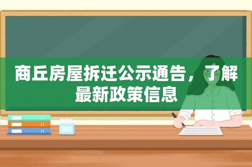 商丘房屋拆遷公示通告，了解最新政策信息