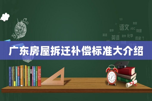 廣東房屋拆遷補償標準大介紹