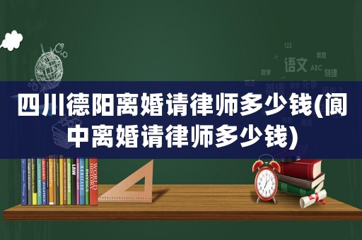 四川德陽離婚請律師多少錢(閬中離婚請律師多少錢)