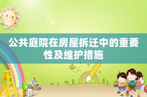 公共庭院在房屋拆遷中的重要性及維護(hù)措施