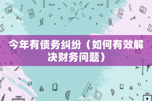 今年有債務糾紛（如何有效解決財務問題）