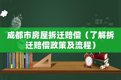 成都市房屋拆遷賠償（了解拆遷賠償政策及流程）