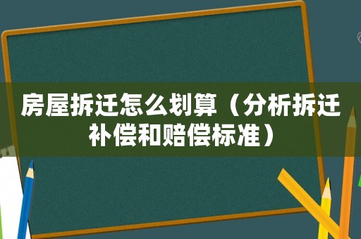 房屋拆遷怎么劃算（分析拆遷補償和賠償標準）