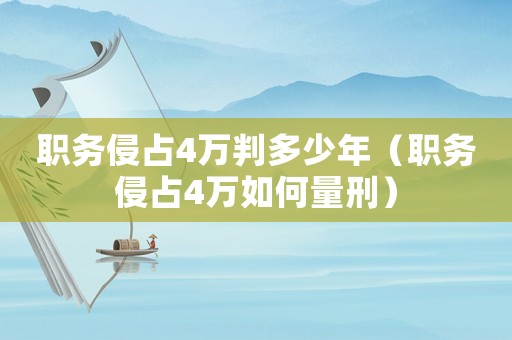 職務(wù)侵占4萬判多少年（職務(wù)侵占4萬如何量刑）