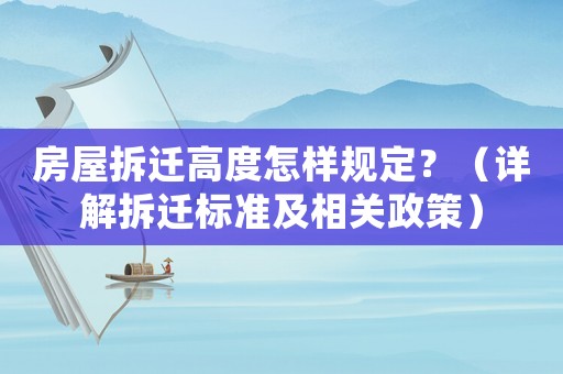 房屋拆遷高度怎樣規定？（詳解拆遷標準及相關政策）