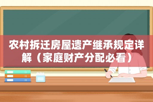 農村拆遷房屋遺產繼承規定詳解（家庭財產分配必看）