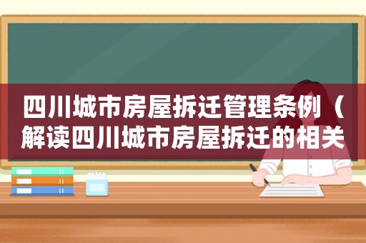 四川城市房屋拆遷管理條例（解讀四川城市房屋拆遷的相關規定）